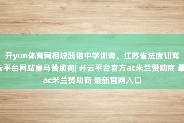 开yun体育网相城践诺中学训诲、江苏省法度训诲叶敬国-开云平台网站皇马赞助商| 开云平台官方ac米兰赞助商 最新官网入口