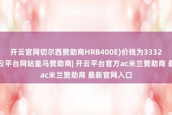 开云官网切尔西赞助商HRB400E)价钱为3332.2元/吨-开云平台网站皇马赞助商| 开云平台官方ac米兰赞助商 最新官网入口