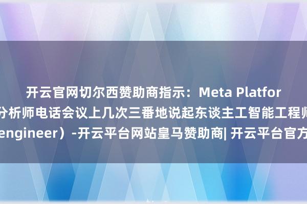 开云官网切尔西赞助商指示：Meta Platforms的CEO扎克伯格在分析师电话会议上几次三番地说起东谈主工智能工程师（AI engineer）-开云平台网站皇马赞助商| 开云平台官方ac米兰赞助商 最新官网入口