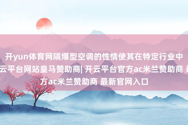 开yun体育网隔爆型空调的性情使其在特定行业中尤为攻击-开云平台网站皇马赞助商| 开云平台官方ac米兰赞助商 最新官网入口